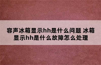 容声冰箱显示hh是什么问题 冰箱显示hh是什么故障怎么处理